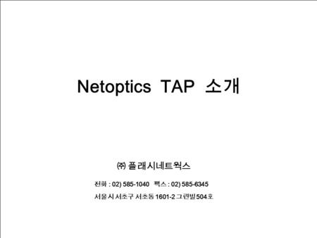 Netoptics TAP 소개 ㈜ 플래시네트웍스 전화 : 02) 팩스 : 02)