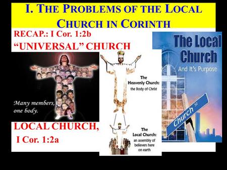 RECAP.: I Cor. 1:2b “UNIVERSAL” CHURCH LOCAL CHURCH, I Cor. 1:2a Butterworth Gospel Hall (June 2, 2013) I. T HE P ROBLEMS OF THE L OCAL C HURCH IN C ORINTH.