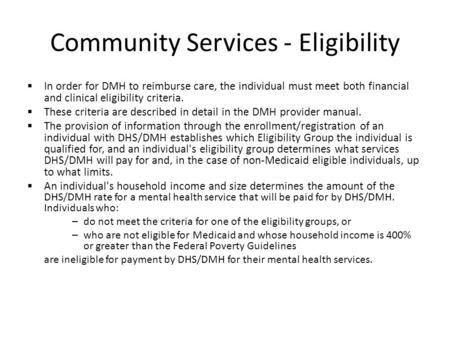 Community Services - Eligibility  In order for DMH to reimburse care, the individual must meet both financial and clinical eligibility criteria.  These.