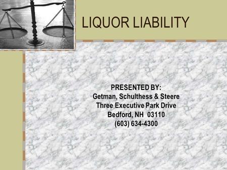 LIQUOR LIABILITY PRESENTED BY: Getman, Schulthess & Steere Three Executive Park Drive Bedford, NH 03110 (603) 634-4300.