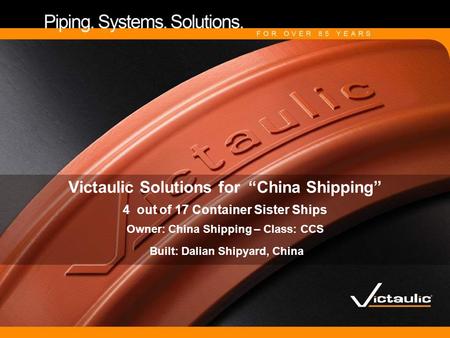 Victaulic Solutions for “China Shipping” 4 out of 17 Container Sister Ships Owner: China Shipping – Class: CCS Built: Dalian Shipyard, China.