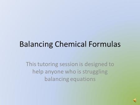 Balancing Chemical Formulas This tutoring session is designed to help anyone who is struggling balancing equations.