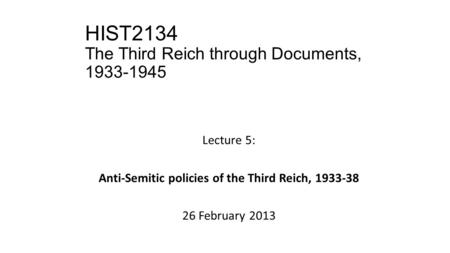 HIST2134 The Third Reich through Documents, 1933-1945 Lecture 5: Anti-Semitic policies of the Third Reich, 1933-38 26 February 2013.