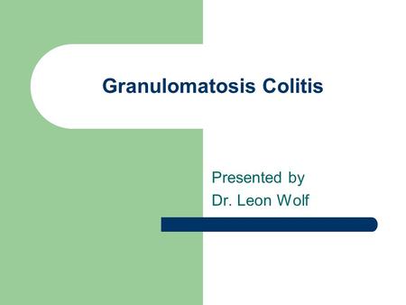 Granulomatosis Colitis Presented by Dr. Leon Wolf.