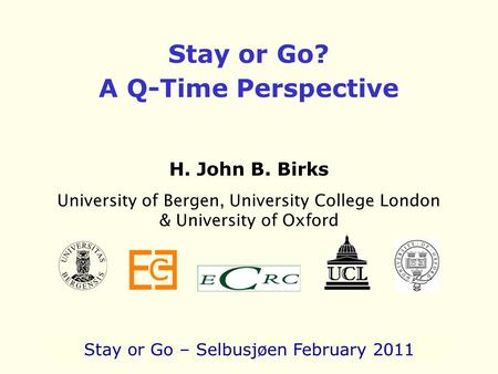 Stay or Go? A Q-Time Perspective H. John B. Birks University of Bergen, University College London & University of Oxford Stay or Go – Selbusjøen February.