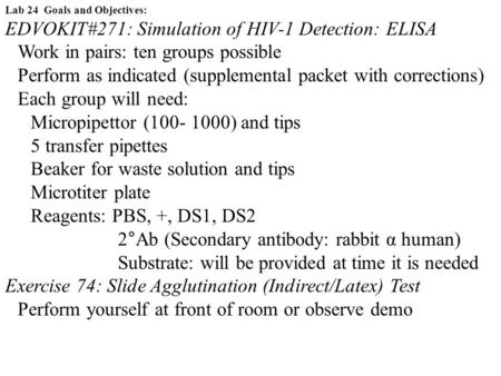 Lab 24 Goals and Objectives: EDVOKIT#271: Simulation of HIV-1 Detection: ELISA Work in pairs: ten groups possible Perform as indicated (supplemental packet.