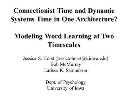 Connectionist Time and Dynamic Systems Time in One Architecture? Modeling Word Learning at Two Timescales Jessica S. Horst Bob.