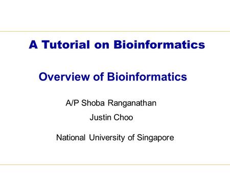 Overview of Bioinformatics A/P Shoba Ranganathan Justin Choo National University of Singapore A Tutorial on Bioinformatics.