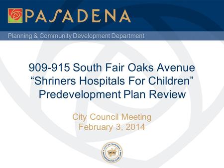 Planning & Community Development Department 909-915 South Fair Oaks Avenue “Shriners Hospitals For Children” Predevelopment Plan Review City Council Meeting.