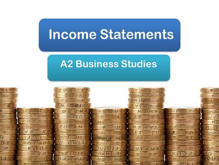 Income Statements A2 Business Studies. Aims & Objectives Aim: Understand income statements Objectives: Define income statements Explain the components.