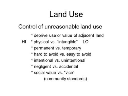 Land Use Control of unreasonable land use * deprive use or value of adjacent land HI * physical vs. “intangible” LO * permanent vs. temporary * hard to.