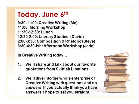 Today, June 6 th 9:30-11:00: Creative Writing (Me) 11:00: Morning Workshop 11:30-12:30: Lunch 12:30-2:00: Literary Studies: (Davin) 2:00-3:30: Composition.