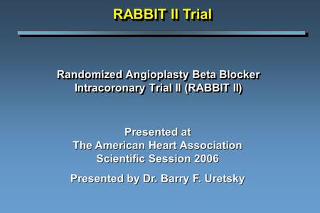 Randomized Angioplasty Beta Blocker Intracoronary Trial II (RABBIT II) Presented at The American Heart Association Scientific Session 2006 Presented by.