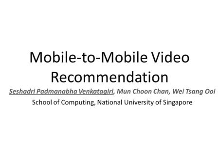 Mobile-to-Mobile Video Recommendation Seshadri Padmanabha Venkatagiri, Mun Choon Chan, Wei Tsang Ooi School of Computing, National University of Singapore.