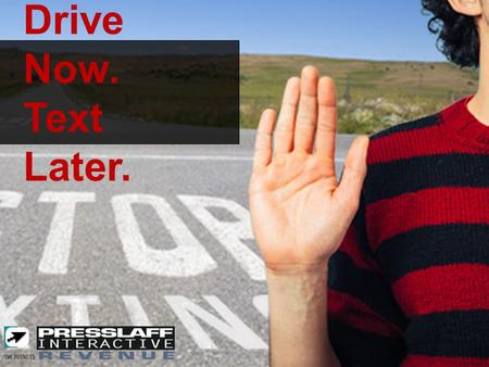 DRIVE NOW. TEXT LATER. Drive Now. Text Later.. Advertising Concept: Drive dealerships, electronics, insurance companies, hospitals, community businesses.