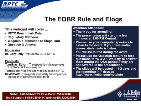 Dial-in: 1-888-824-5783, Pass Code: 75154299#; Tech Support: 1-888-259-8414, Webinar ID: 220023514 The EOBR Rule and Elogs This webcast will cover... NPTC.