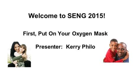 Welcome to SENG 2015! First, Put On Your Oxygen Mask Presenter: Kerry Philo.