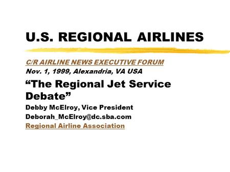 U.S. REGIONAL AIRLINES C/R AIRLINE NEWS EXECUTIVE FORUM Nov. 1, 1999, Alexandria, VA USA “The Regional Jet Service Debate” Debby McElroy, Vice President.