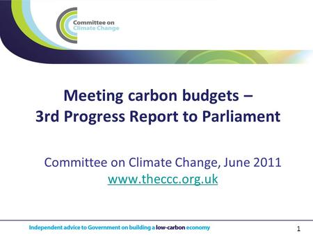 1 Meeting carbon budgets – 3rd Progress Report to Parliament Committee on Climate Change, June 2011 www.theccc.org.uk.