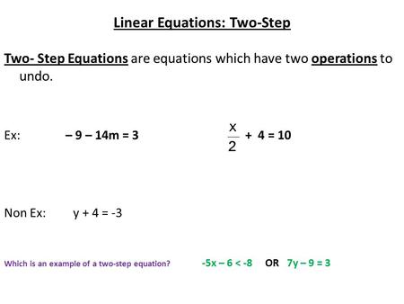 Linear Equations: Two-Step Two- Step Equations are equations which have two operations to undo. Ex: – 9 – 14m = 3 + 4 = 10 Non Ex: y + 4 = -3 Which is.