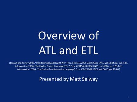 Overview of ATL and ETL (Jouault and Kurtev 2006, ‘Transforming Models with ATL’, Proc. MODELS 2005 Workshops, LNCS, vol. 3844, pp. 128-138. Kolovos et.