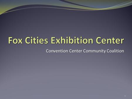 Convention Center Community Coalition 1. Time Line 2008: Feasibility Study by CS&L May 2009: Follow-Up Data April 2010: Appleton Council/Mayor Appoint.