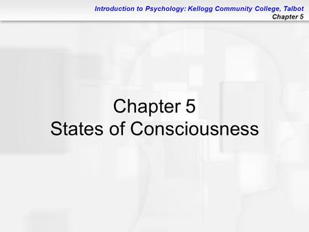 Introduction to Psychology: Kellogg Community College, Talbot Chapter 5 Chapter 5 States of Consciousness.