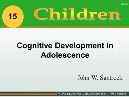 © 2009 The McGraw-Hill Companies, Inc. All rights reserved. Slide 1 John W. Santrock Cognitive Development in Adolescence 15.