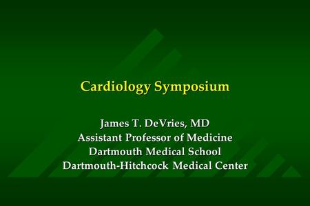 Cardiology Symposium James T. DeVries, MD Assistant Professor of Medicine Dartmouth Medical School Dartmouth-Hitchcock Medical Center.