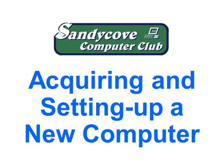 Acquiring and Setting-up a New Computer. 1.What do I want in a new PC? 2.Your old machine. 3.Preparing the new system. 4.Registering the machine and its.