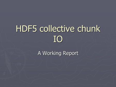 HDF5 collective chunk IO A Working Report. Motivation for this project ► Found extremely bad performance of parallel HDF5 when implementing WRF- Parallel.