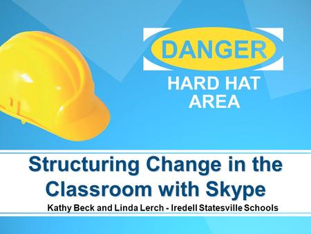 Structuring Change in the Classroom with Skype Kathy Beck and Linda Lerch - Iredell Statesville Schools.