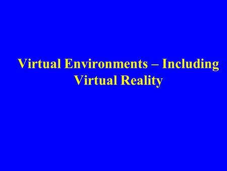 Virtual Environments – Including Virtual Reality.