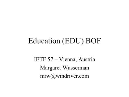 Education (EDU) BOF IETF 57 – Vienna, Austria Margaret Wasserman