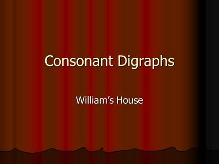 Consonant Digraphs William’s House. Consonant Digraphs Remember that you hear all the letters in a consonant blend. Remember that you hear all the letters.