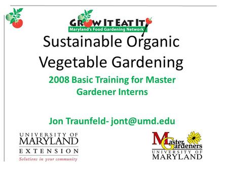 Sustainable Organic Vegetable Gardening 2008 Basic Training for Master Gardener Interns Jon Traunfeld-