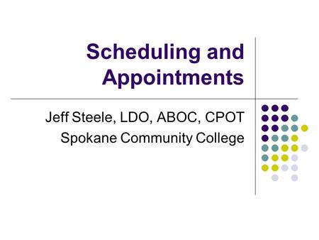 Scheduling and Appointments Jeff Steele, LDO, ABOC, CPOT Spokane Community College.