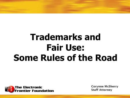 Trademarks and Fair Use: Some Rules of the Road Corynne McSherry Staff Attorney.