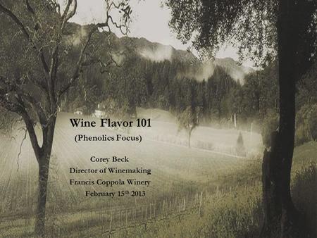 Wine Flavor 101 (Phenolics Focus) Corey Beck Director of Winemaking Francis Coppola Winery February 15 th 2013.