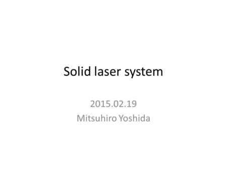 Solid laser system 2015.02.19 Mitsuhiro Yoshida. Properties of laser medium LD Pump (808nm) Nd:YVO4 Nd:YAG SHG(532nm) 40% FHG(266nm) 20% 5HG(213nm) 3%