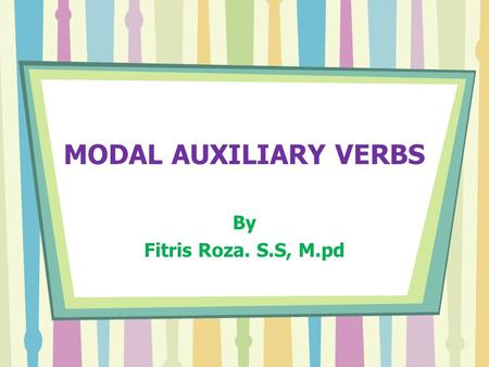 MODAL AUXILIARY VERBS By Fitris Roza. S.S, M.pd.