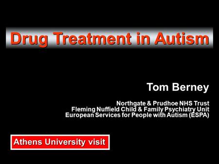 Drug Treatment in Autism Tom Berney Northgate & Prudhoe NHS Trust Fleming Nuffield Child & Family Psychiatry Unit European Services for People with Autism.