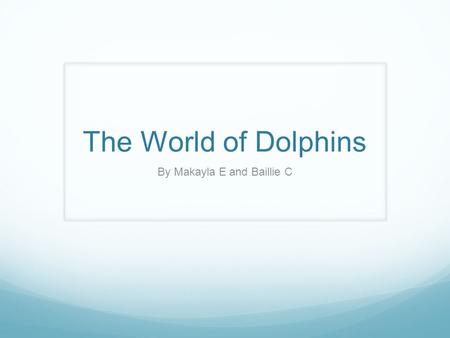 The World of Dolphins By Makayla E and Baillie C.