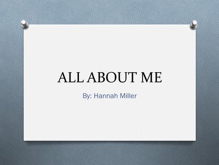 ALL ABOUT ME By: Hannah Miller My Family Janet – Grandma (moms side) Meg - Mom Buddy - Dad Cory - Brother Anthony - Brother Granny – Grandma (dads side)