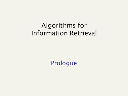 Algorithms for Information Retrieval Prologue. References Managing gigabytes A. Moffat, T. Bell e I. Witten, Kaufmann Publisher 1999. A bunch of scientific.