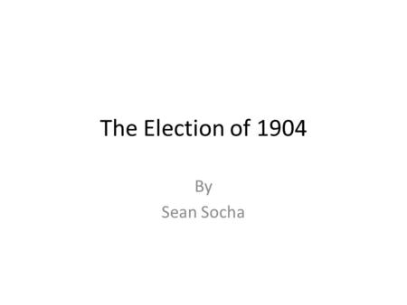 The Election of 1904 By Sean Socha. The Political Scene In 1904 Congress was dominated by the Republican party in both houses which was common in this.