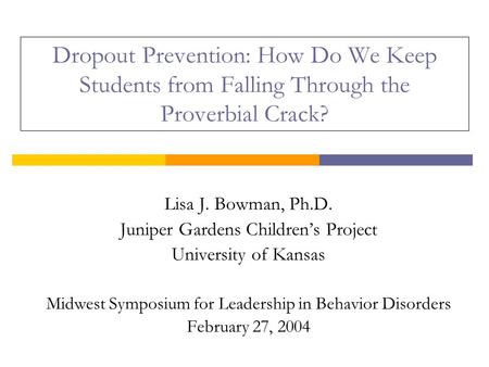 Dropout Prevention: How Do We Keep Students from Falling Through the Proverbial Crack? Lisa J. Bowman, Ph.D. Juniper Gardens Children’s Project University.