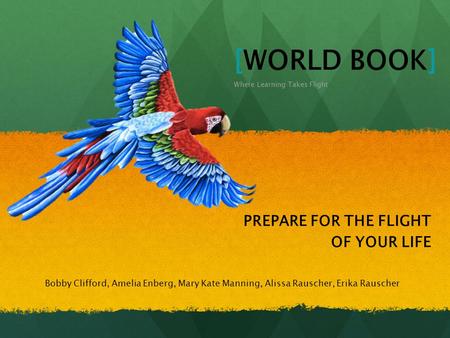 Bobby Clifford, Amelia Enberg, Mary Kate Manning, Alissa Rauscher, Erika Rauscher [WORLD BOOK] Where Learning Takes Flight PREPARE FOR THE FLIGHT OF YOUR.