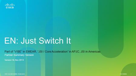 © 2013 Cisco and/or its affiliates. All rights reserved. Cisco Confidential 1 © 2013 Cisco and/or its affiliates. All rights reserved. 1 EN: Just Switch.