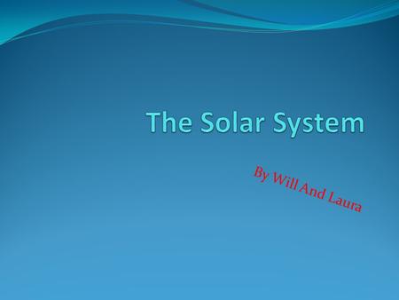 By Will And Laura The Sun The Sun is a huge ball of burning fire. The sun’s surface is about 10,832 degrees Fahrenheit. The sun causes seasons,climate,ocean.